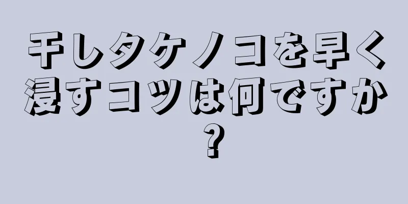 干しタケノコを早く浸すコツは何ですか？