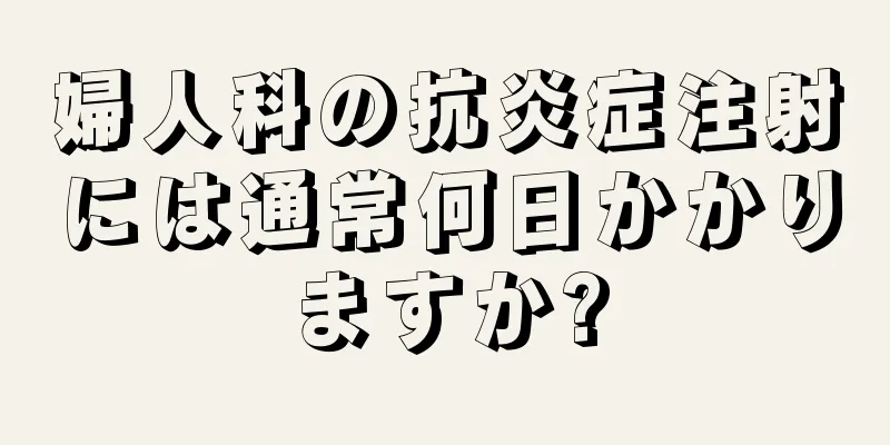 婦人科の抗炎症注射には通常何日かかりますか?