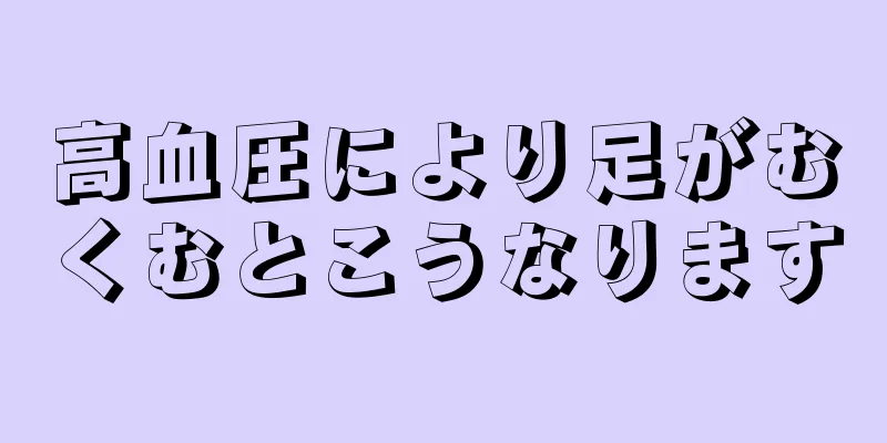 高血圧により足がむくむとこうなります