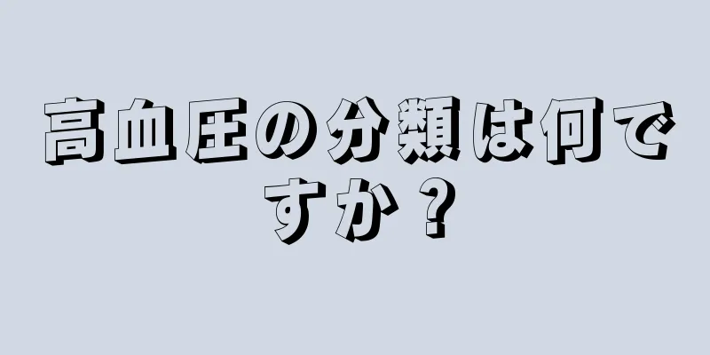 高血圧の分類は何ですか？