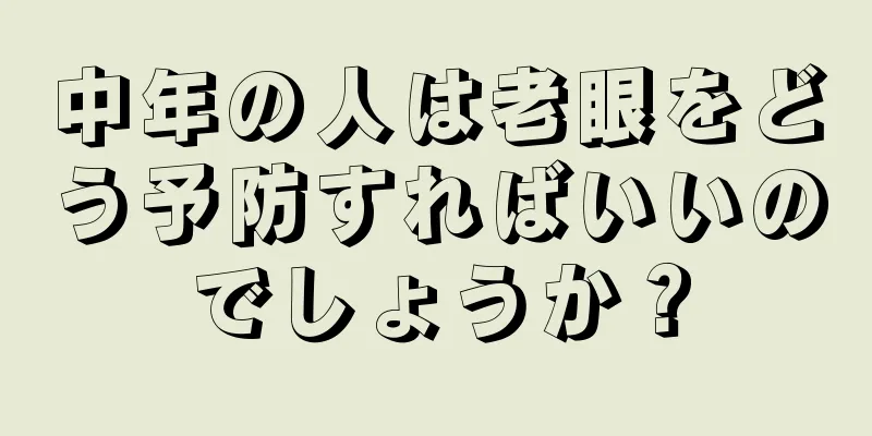 中年の人は老眼をどう予防すればいいのでしょうか？