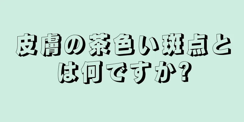 皮膚の茶色い斑点とは何ですか?