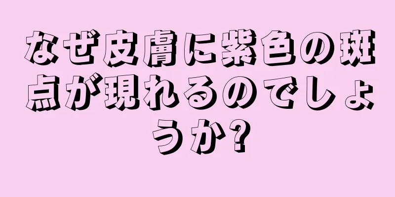 なぜ皮膚に紫色の斑点が現れるのでしょうか?