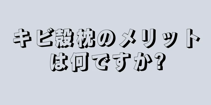 キビ殻枕のメリットは何ですか?