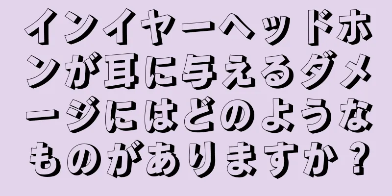 インイヤーヘッドホンが耳に与えるダメージにはどのようなものがありますか？