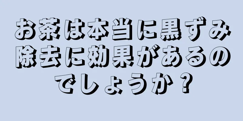 お茶は本当に黒ずみ除去に効果があるのでしょうか？