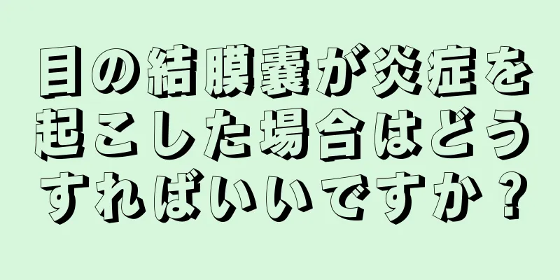 目の結膜嚢が炎症を起こした場合はどうすればいいですか？