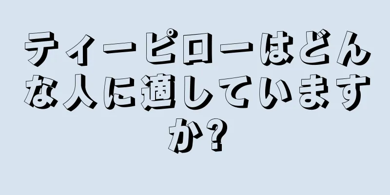 ティーピローはどんな人に適していますか?