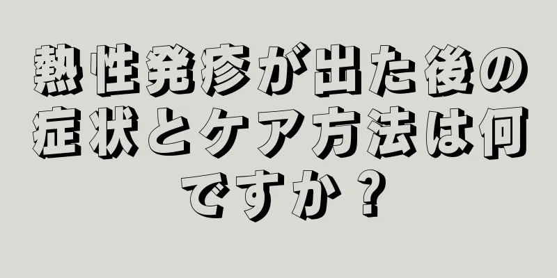 熱性発疹が出た後の症状とケア方法は何ですか？