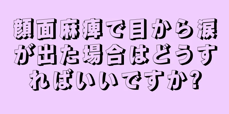 顔面麻痺で目から涙が出た場合はどうすればいいですか?