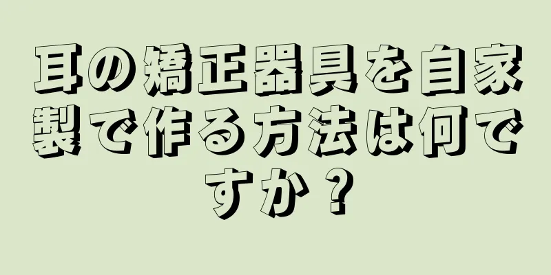 耳の矯正器具を自家製で作る方法は何ですか？