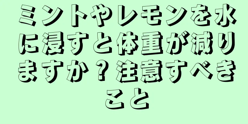 ミントやレモンを水に浸すと体重が減りますか？注意すべきこと