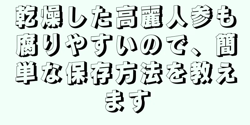 乾燥した高麗人参も腐りやすいので、簡単な保存方法を教えます