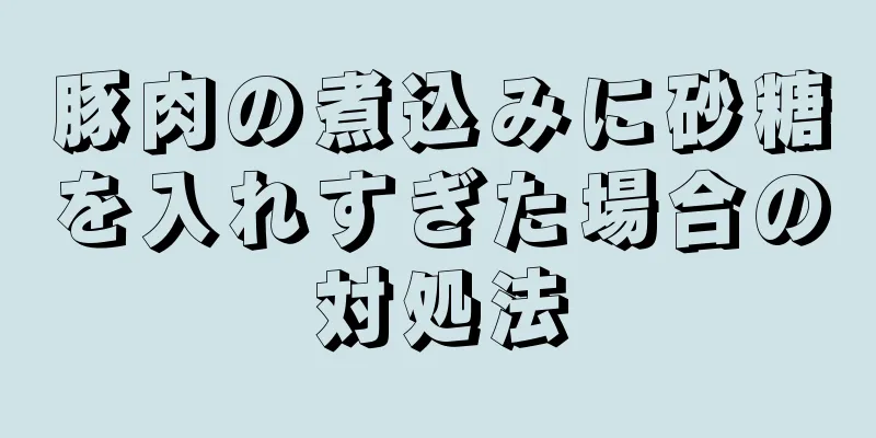 豚肉の煮込みに砂糖を入れすぎた場合の対処法