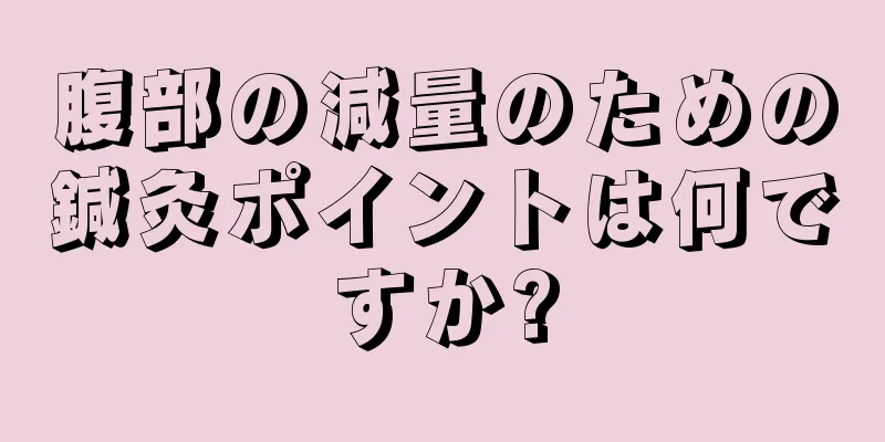 腹部の減量のための鍼灸ポイントは何ですか?