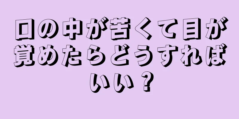 口の中が苦くて目が覚めたらどうすればいい？