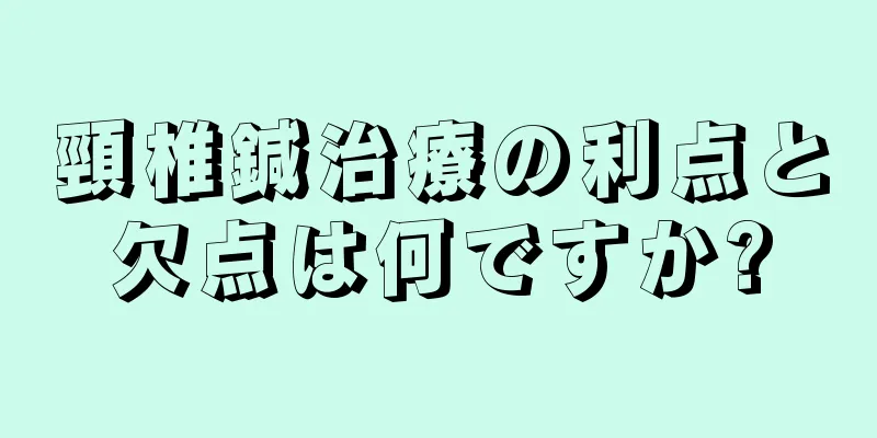 頸椎鍼治療の利点と欠点は何ですか?