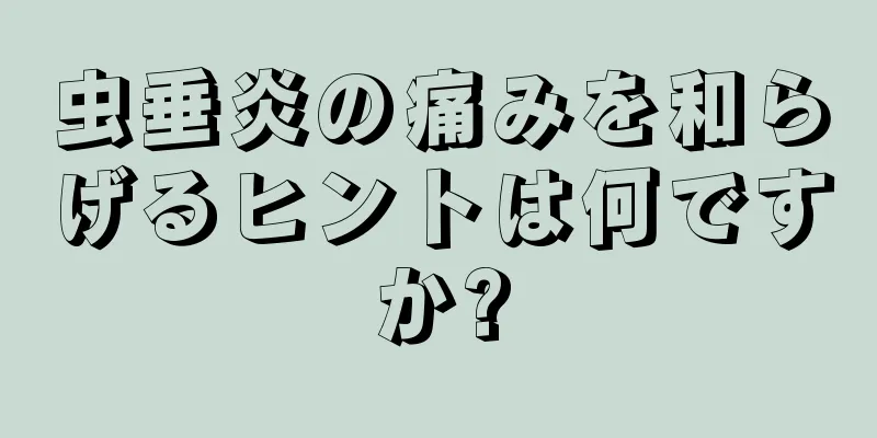 虫垂炎の痛みを和らげるヒントは何ですか?