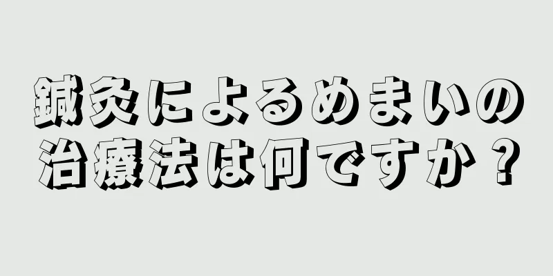 鍼灸によるめまいの治療法は何ですか？