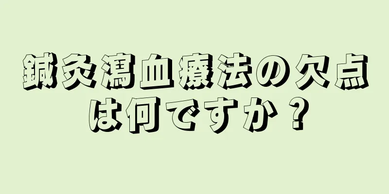 鍼灸瀉血療法の欠点は何ですか？