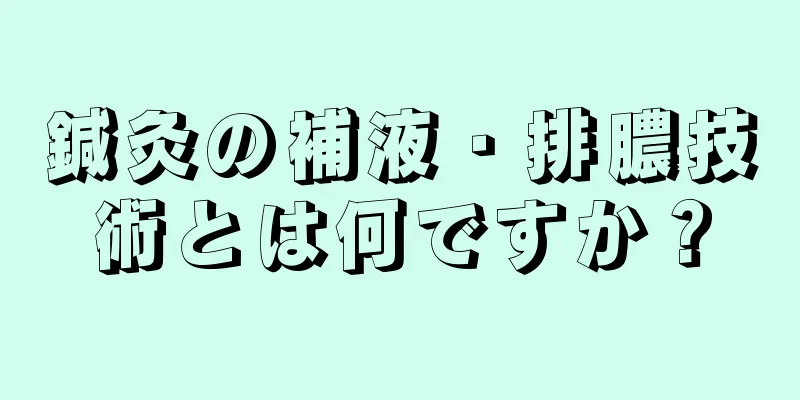 鍼灸の補液・排膿技術とは何ですか？