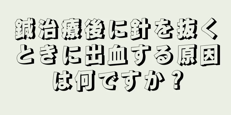 鍼治療後に針を抜くときに出血する原因は何ですか？