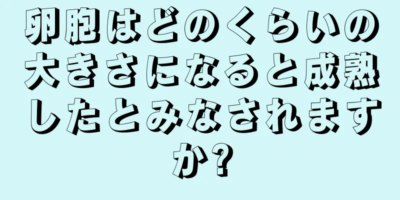 卵胞はどのくらいの大きさになると成熟したとみなされますか?