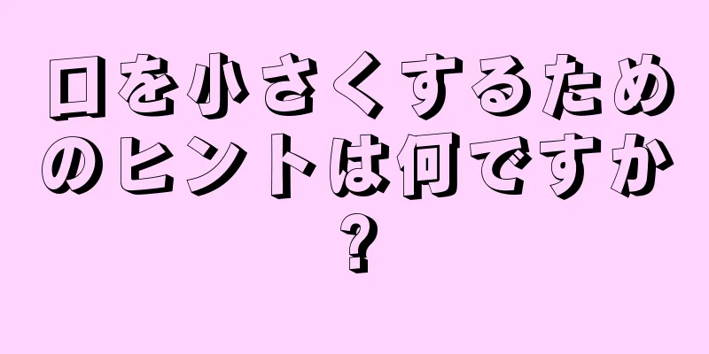 口を小さくするためのヒントは何ですか?