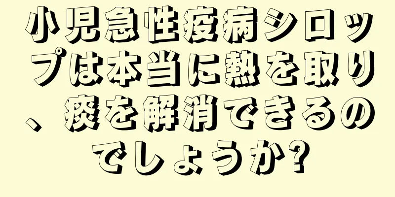 小児急性疫病シロップは本当に熱を取り、痰を解消できるのでしょうか?