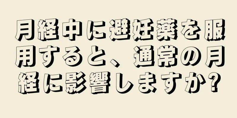 月経中に避妊薬を服用すると、通常の月経に影響しますか?