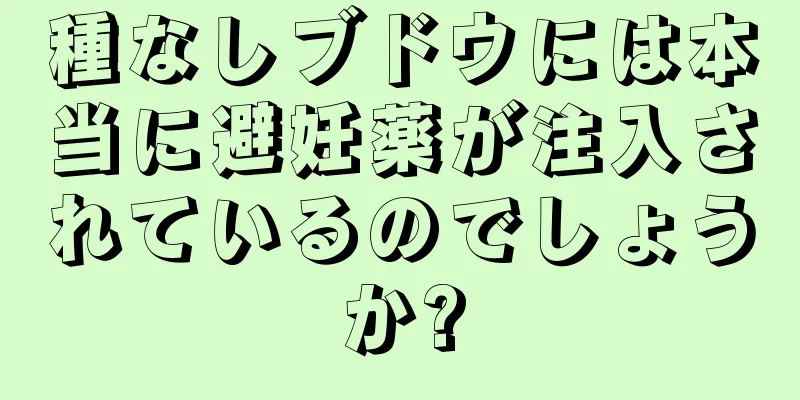 種なしブドウには本当に避妊薬が注入されているのでしょうか?