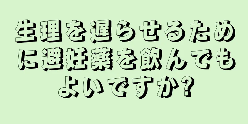 生理を遅らせるために避妊薬を飲んでもよいですか?