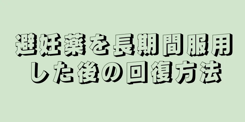 避妊薬を長期間服用した後の回復方法