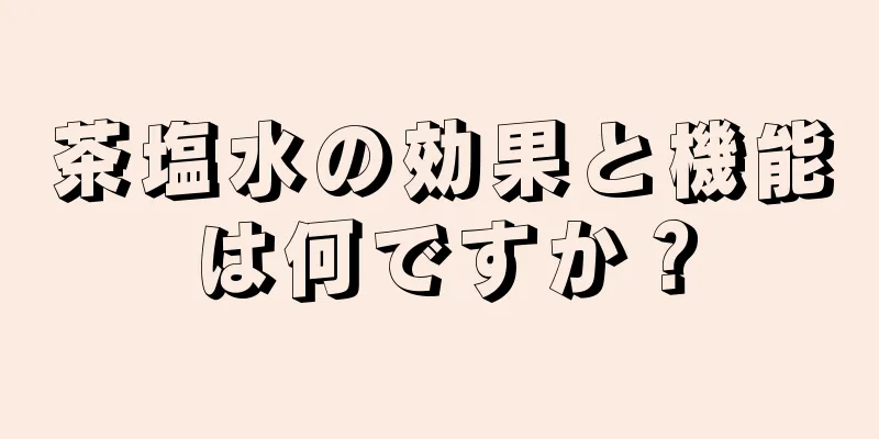 茶塩水の効果と機能は何ですか？