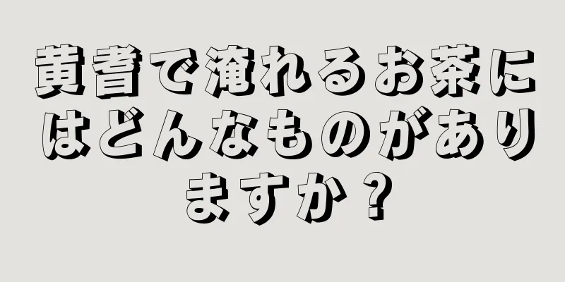 黄耆で淹れるお茶にはどんなものがありますか？