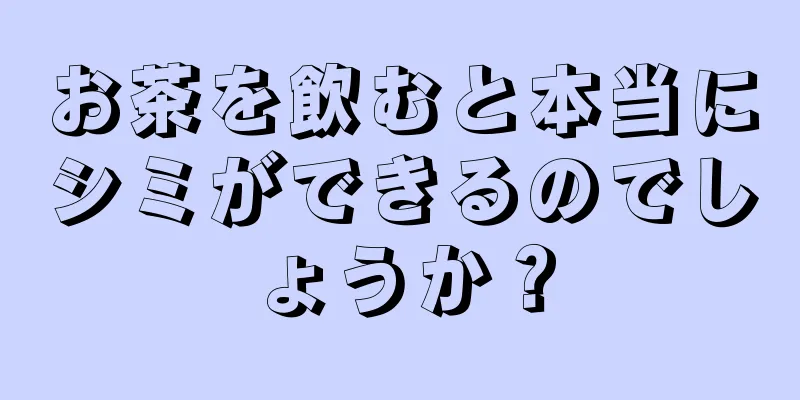 お茶を飲むと本当にシミができるのでしょうか？