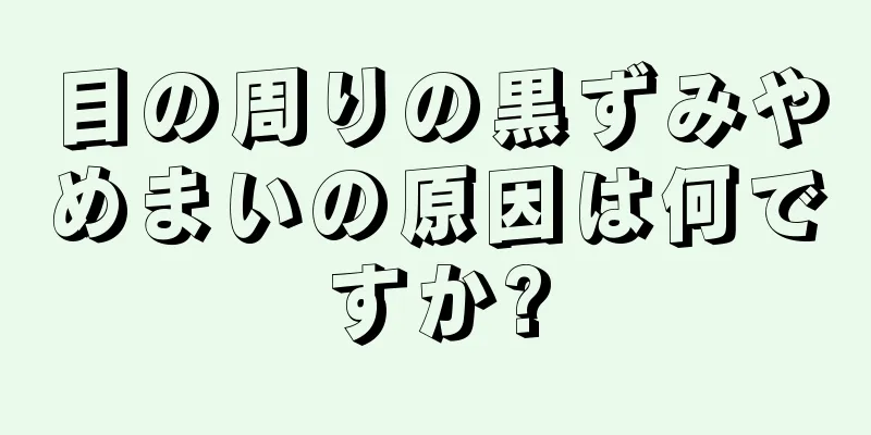 目の周りの黒ずみやめまいの原因は何ですか?