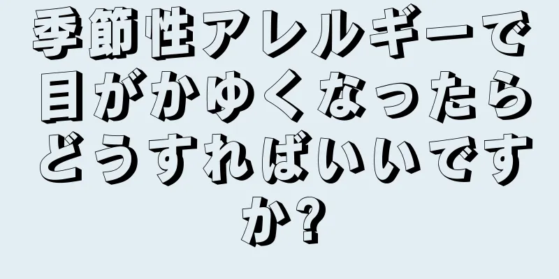 季節性アレルギーで目がかゆくなったらどうすればいいですか?