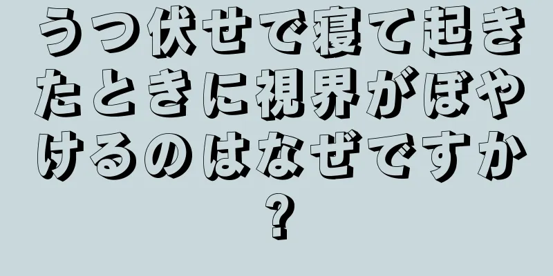 うつ伏せで寝て起きたときに視界がぼやけるのはなぜですか?