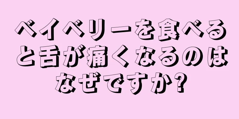 ベイベリーを食べると舌が痛くなるのはなぜですか?