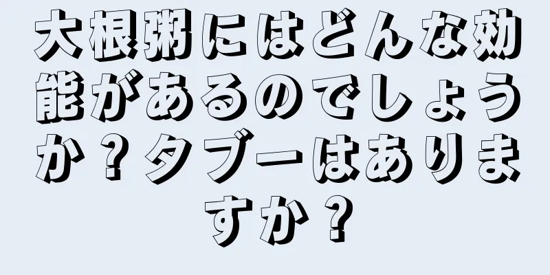 大根粥にはどんな効能があるのでしょうか？タブーはありますか？