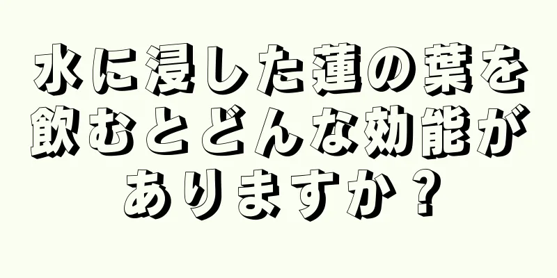 水に浸した蓮の葉を飲むとどんな効能がありますか？