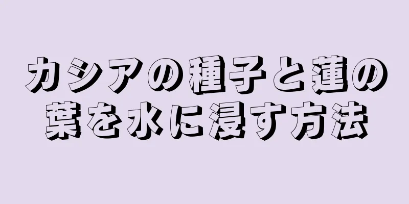 カシアの種子と蓮の葉を水に浸す方法