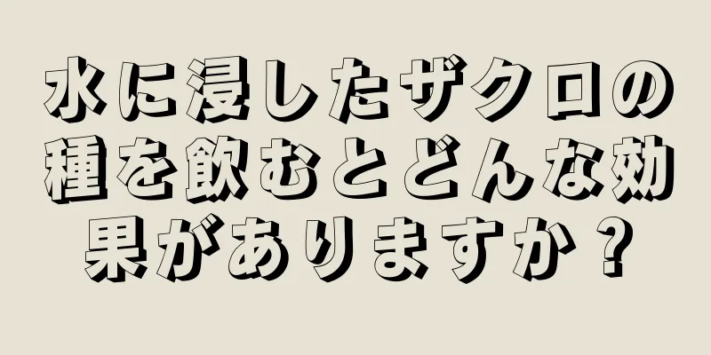 水に浸したザクロの種を飲むとどんな効果がありますか？