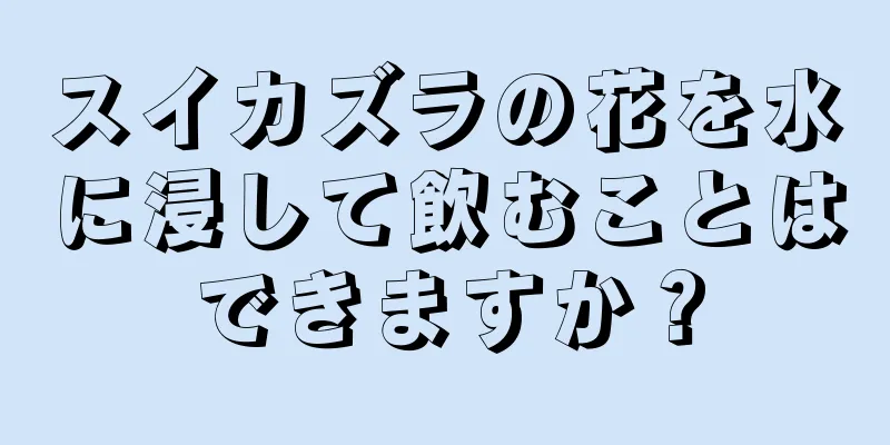 スイカズラの花を水に浸して飲むことはできますか？