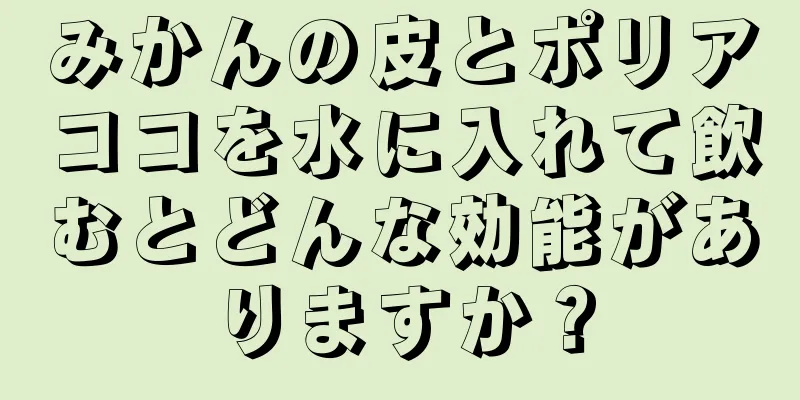 みかんの皮とポリアココを水に入れて飲むとどんな効能がありますか？