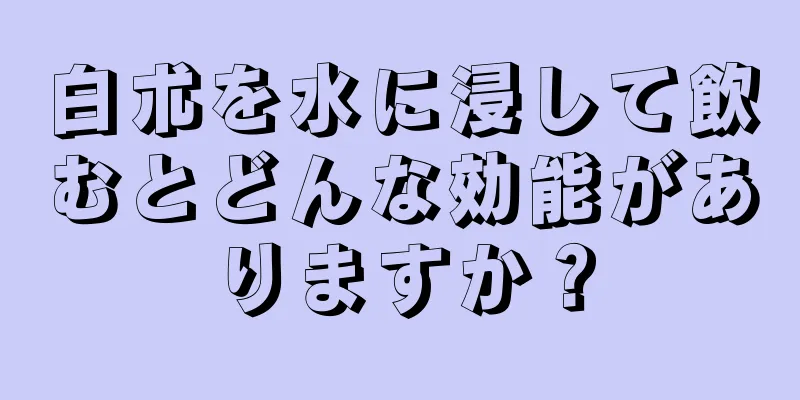 白朮を水に浸して飲むとどんな効能がありますか？