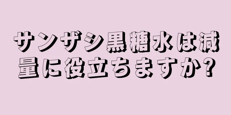 サンザシ黒糖水は減量に役立ちますか?