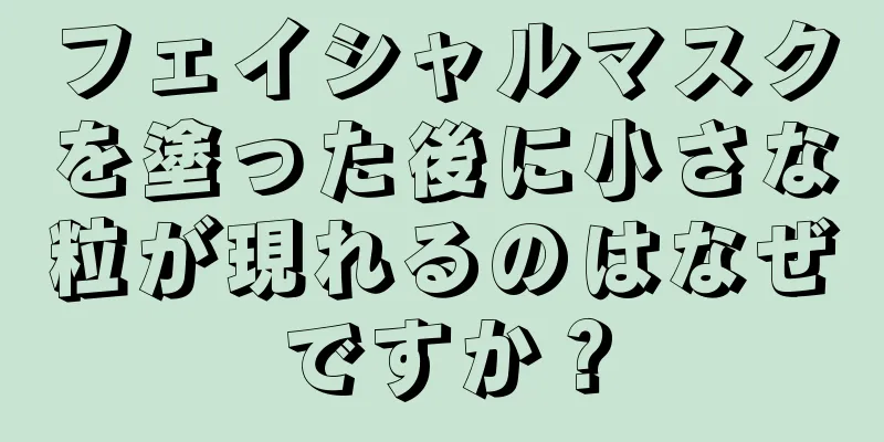 フェイシャルマスクを塗った後に小さな粒が現れるのはなぜですか？