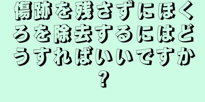 傷跡を残さずにほくろを除去するにはどうすればいいですか?